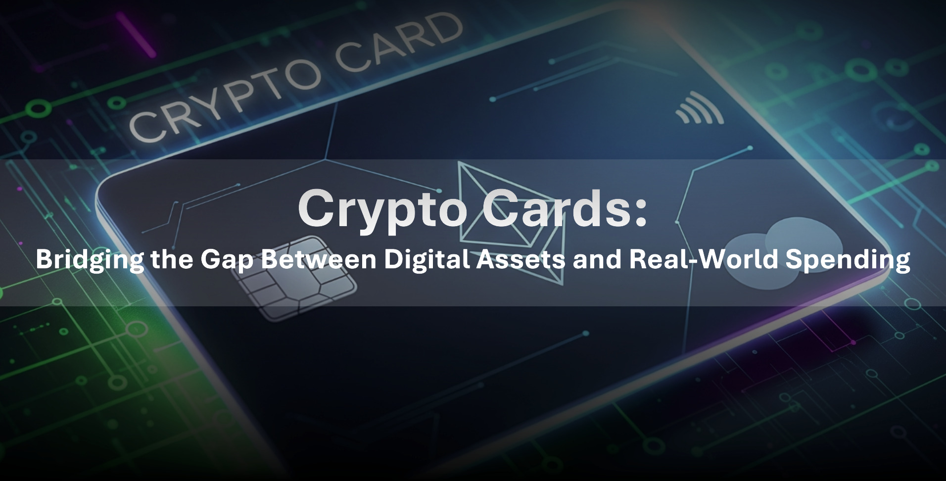 Crypto Cards: Bridging the Gap Between Digital Assets and Real-World Spending